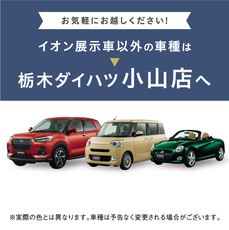 イオン展示車以外の車種は栃木ダイハツ小山店へ