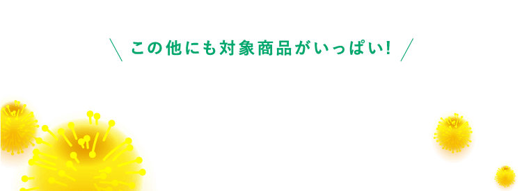 その他にも対象商品がいっぱい!